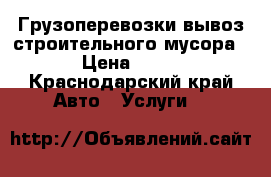 Грузоперевозки вывоз строительного мусора  › Цена ­ 500 - Краснодарский край Авто » Услуги   